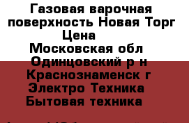 CANDY Газовая варочная поверхность.Новая.Торг!!! › Цена ­ 9 000 - Московская обл., Одинцовский р-н, Краснознаменск г. Электро-Техника » Бытовая техника   